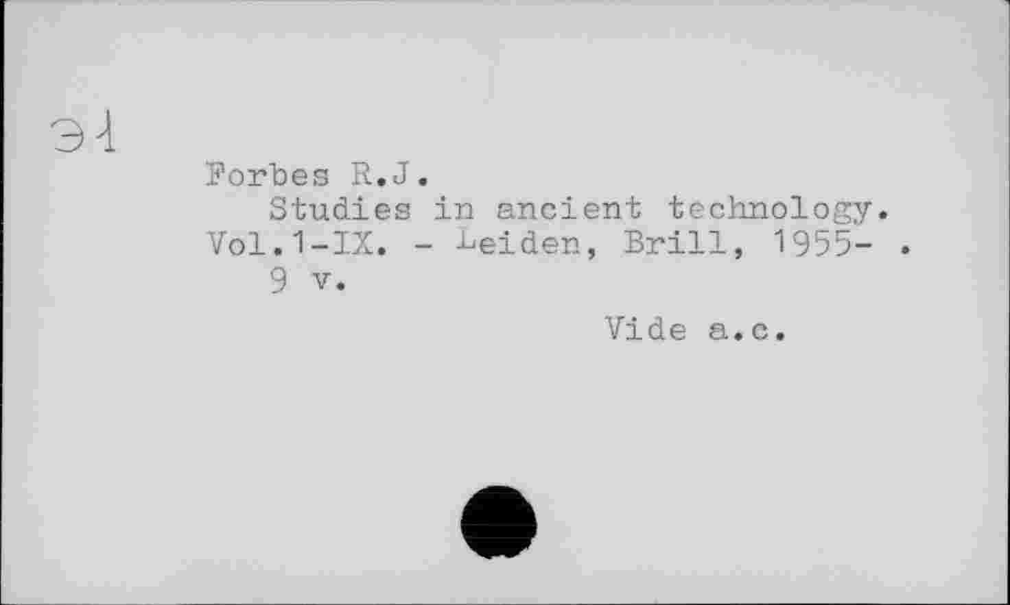 ﻿Forbes R.J.
Studies in ancient technology. Vol.1-IX. - Leiden, Brill, 1955-
9 V.
Vide a.c.